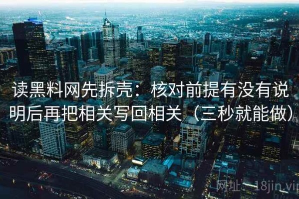读黑料网先拆壳：核对前提有没有说明后再把相关写回相关（三秒就能做）