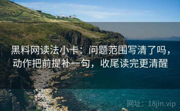 黑料网读法小卡：问题范围写清了吗，动作把前提补一句，收尾读完更清醒