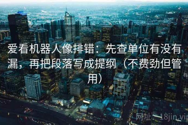 爱看机器人像排错：先查单位有没有漏，再把段落写成提纲（不费劲但管用）