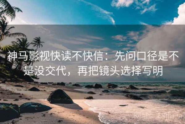 神马影视快读不快信：先问口径是不是没交代，再把镜头选择写明