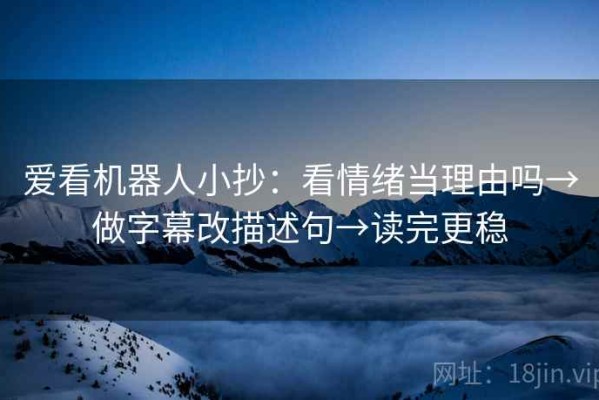 爱看机器人小抄：看情绪当理由吗→做字幕改描述句→读完更稳
