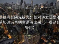 读蜂鸟影院先拆壳：核对转发语是不是加码后再把主语写出来（不费劲但管用）