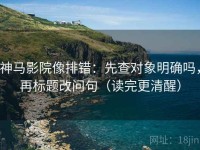 神马影院像排错：先查对象明确吗，再标题改问句（读完更清醒）