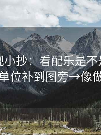 番茄影视小抄：看配乐是不是带节奏→做把单位补到图旁→像做速记卡