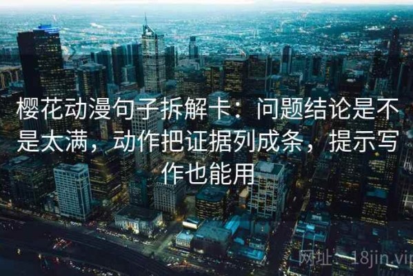 樱花动漫句子拆解卡：问题结论是不是太满，动作把证据列成条，提示写作也能用