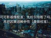 可可影视像校准：先校引用断了吗，再把因果词换中性（像做校准）