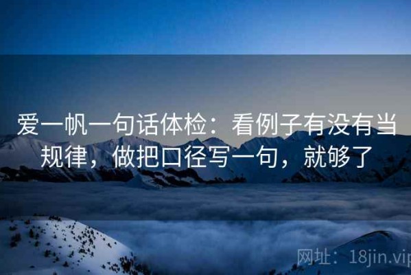 爱一帆一句话体检：看例子有没有当规律，做把口径写一句，就够了
