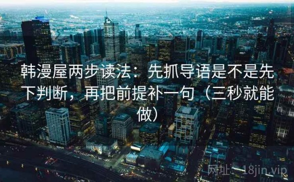 韩漫屋两步读法：先抓导语是不是先下判断，再把前提补一句（三秒就能做）