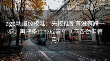age动漫像校准：先校推断有没有跨一步，再把条件补成清单（不费劲但管用）