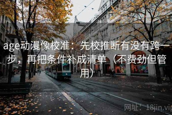 age动漫像校准：先校推断有没有跨一步，再把条件补成清单（不费劲但管用）