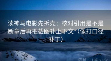读神马电影先拆壳：核对引用是不是断章后再把截图补上下文（像打口径补丁）