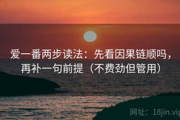 爱一番两步读法：先看因果链顺吗，再补一句前提（不费劲但管用）