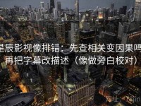 星辰影视像排错：先查相关变因果吗，再把字幕改描述（像做旁白校对）