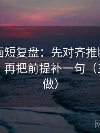 虫虫漫画短复盘：先对齐推断有没有跨一步，再把前提补一句（三秒就能做）