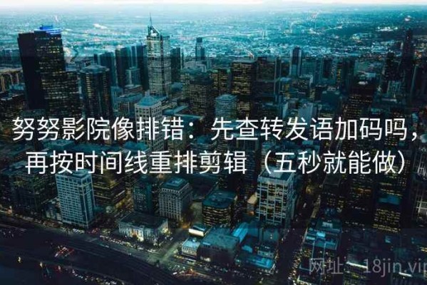 努努影院像排错：先查转发语加码吗，再按时间线重排剪辑（五秒就能做）