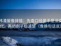 韩漫屋像排错：先查口径是不是没交代，再把例子标清楚（像换句话说）