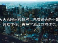 天天影院三秒校对：先看镜头是不是选择性强，再把字幕改成描述句