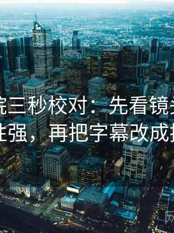 天天影院三秒校对：先看镜头是不是选择性强，再把字幕改成描述句