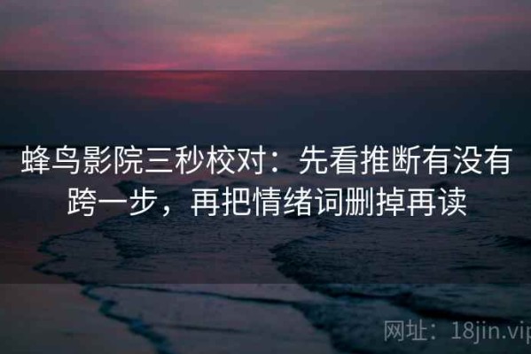 蜂鸟影院三秒校对：先看推断有没有跨一步，再把情绪词删掉再读