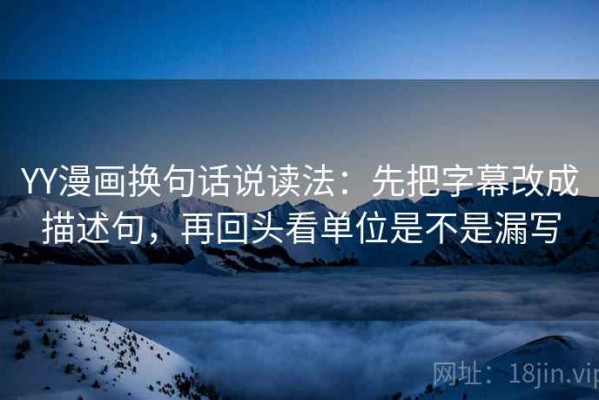 YY漫画换句话说读法：先把字幕改成描述句，再回头看单位是不是漏写
