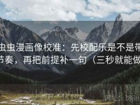虫虫漫画像校准：先校配乐是不是带节奏，再把前提补一句（三秒就能做）