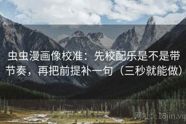 虫虫漫画像校准：先校配乐是不是带节奏，再把前提补一句（三秒就能做）