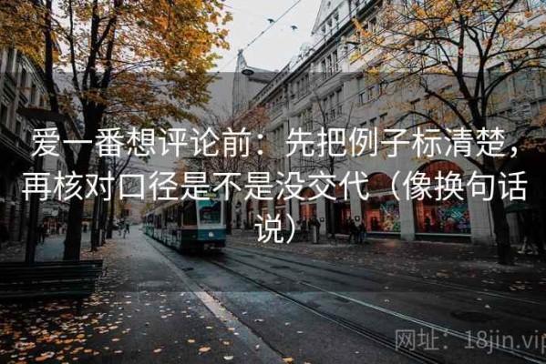 爱一番想评论前：先把例子标清楚，再核对口径是不是没交代（像换句话说）