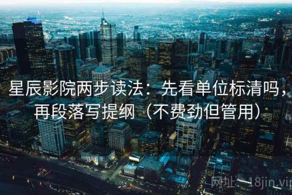星辰影院两步读法：先看单位标清吗，再段落写提纲（不费劲但管用）