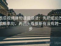 西瓜视频换句话说读法：先把定论改成概率句，再回头看推断有没有跨一步
