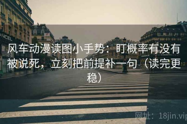 风车动漫读图小手势：盯概率有没有被说死，立刻把前提补一句（读完更稳）