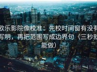 欧乐影院像校准：先校时间窗有没有写明，再把范围写成边界句（三秒就能做）