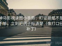 神马影视读图小手势：盯证据是不是不够，立刻把例子标清楚（像打口径补丁）