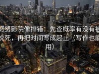 努努影院像排错：先查概率有没有被说死，再把时间写成起止（写作也能用）