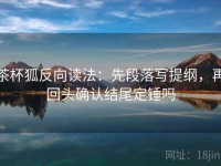 茶杯狐反向读法：先段落写提纲，再回头确认结尾定锤吗