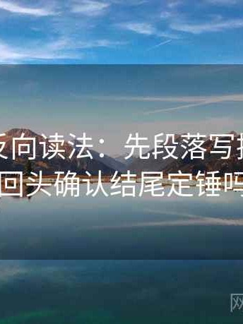 茶杯狐反向读法：先段落写提纲，再回头确认结尾定锤吗