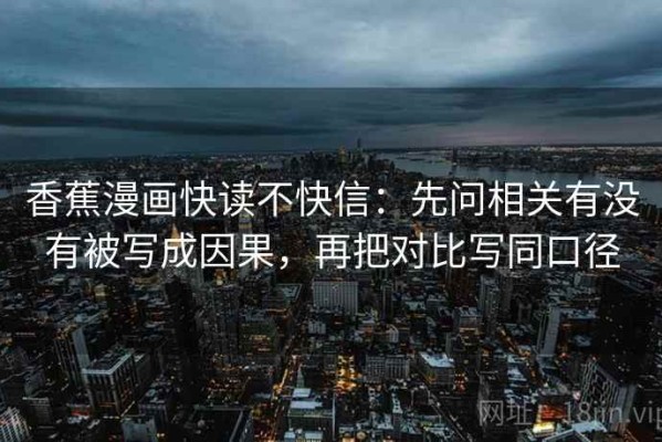 香蕉漫画快读不快信：先问相关有没有被写成因果，再把对比写同口径