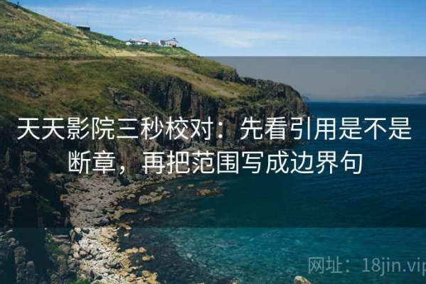 天天影院三秒校对：先看引用是不是断章，再把范围写成边界句