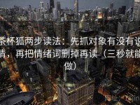 茶杯狐两步读法：先抓对象有没有说清，再把情绪词删掉再读（三秒就能做）