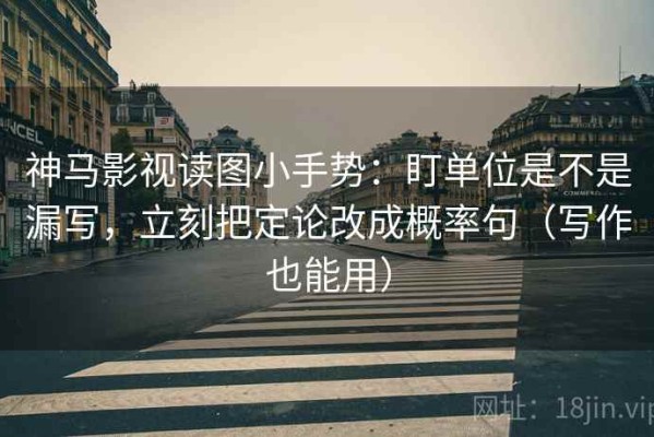 神马影视读图小手势：盯单位是不是漏写，立刻把定论改成概率句（写作也能用）