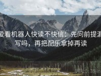 爱看机器人快读不快信：先问前提漏写吗，再把配乐拿掉再读