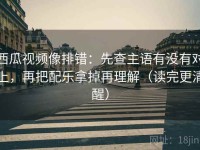 西瓜视频像排错：先查主语有没有对上，再把配乐拿掉再理解（读完更清醒）