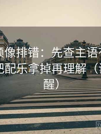 西瓜视频像排错：先查主语有没有对上，再把配乐拿掉再理解（读完更清醒）