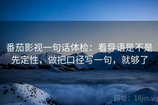 番茄影视一句话体检：看导语是不是先定性，做把口径写一句，就够了