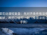 樱花动漫短复盘：先对齐条件有没有漏掉，再把口径写一句（像做读图小手势）