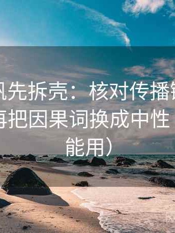 读爱一帆先拆壳：核对传播链是不是断裂后再把因果词换成中性（写作也能用）