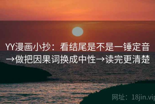 YY漫画小抄：看结尾是不是一锤定音→做把因果词换成中性→读完更清楚