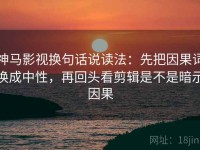 神马影视换句话说读法：先把因果词换成中性，再回头看剪辑是不是暗示因果