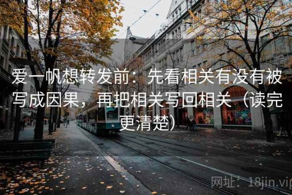爱一帆想转发前：先看相关有没有被写成因果，再把相关写回相关（读完更清楚）