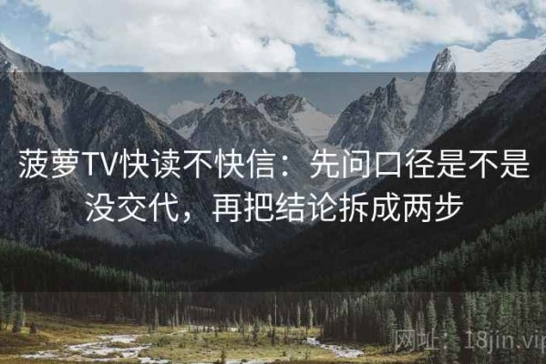 菠萝TV快读不快信：先问口径是不是没交代，再把结论拆成两步