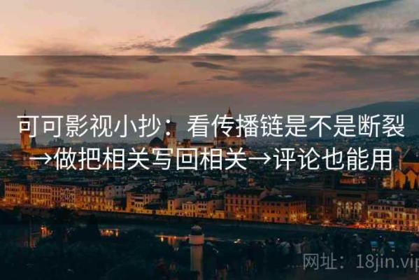 可可影视小抄：看传播链是不是断裂→做把相关写回相关→评论也能用